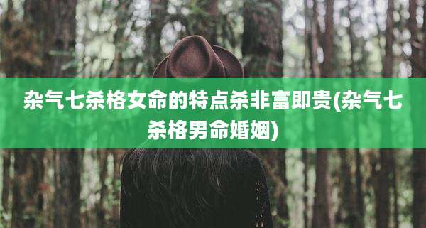 杂气七杀格女命的特点杀非富即贵(杂气七杀格男命婚姻)