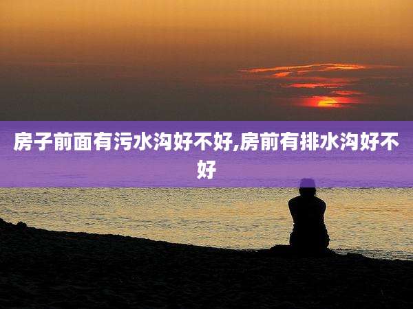 房子前面有污水沟好不好,房前有排水沟好不好