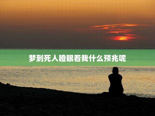 梦到死人瞪眼看我什么预兆呢