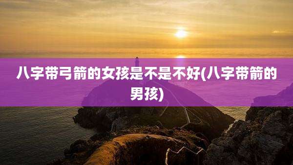 八字带弓箭的女孩是不是不好(八字带箭的男孩)