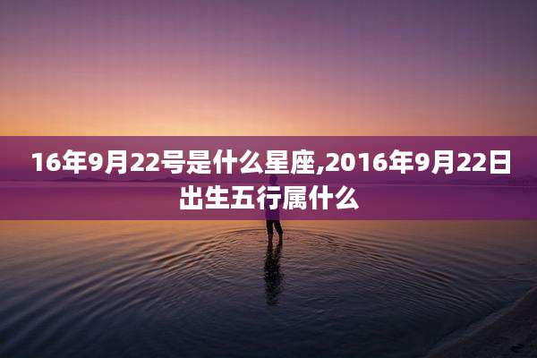 16年9月22号是什么星座,2016年9月22日出生五行属什么