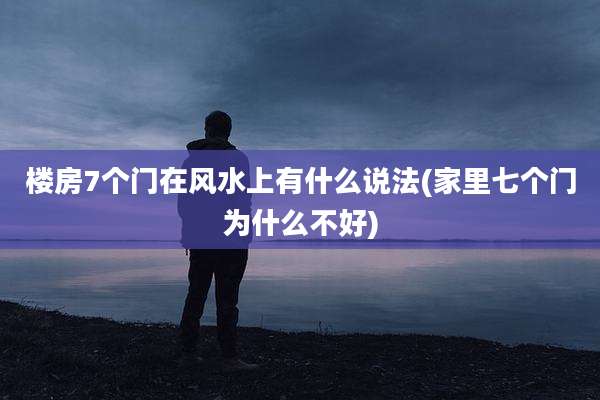 楼房7个门在风水上有什么说法(家里七个门为什么不好)