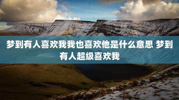 梦到有人喜欢我我也喜欢他是什么意思 梦到有人超级喜欢我