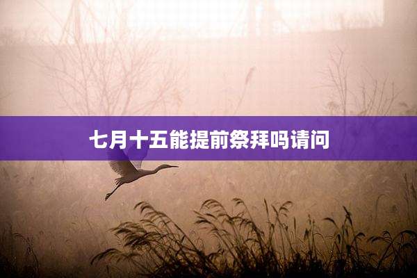 七月十五能提前祭拜吗请问