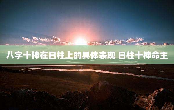 八字十神在日柱上的具体表现 日柱十神命主