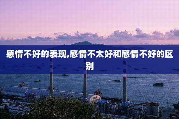 感情不好的表现,感情不太好和感情不好的区别