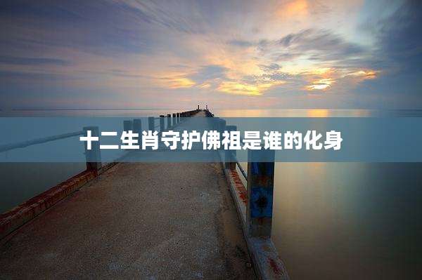 十二生肖守护佛祖是谁的化身