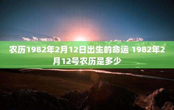 农历1982年2月12日出生的命运 1982年2月12号农历是多少