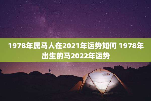 1978年属马人在2021年运势如何 1978年出生的马2022年运势