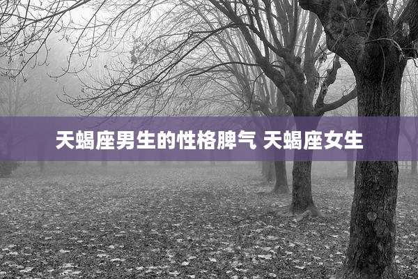 天蝎座男生的性格脾气 天蝎座女生