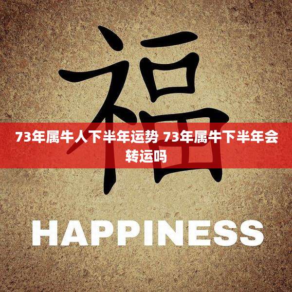 73年属牛人下半年运势 73年属牛下半年会转运吗