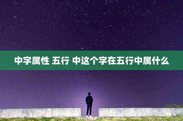 中字属性 五行 中这个字在五行中属什么