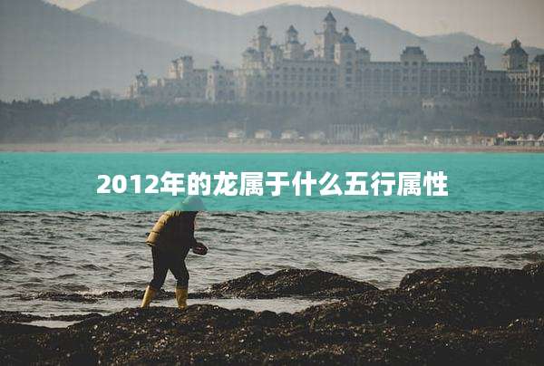 2012年的龙属于什么五行属性