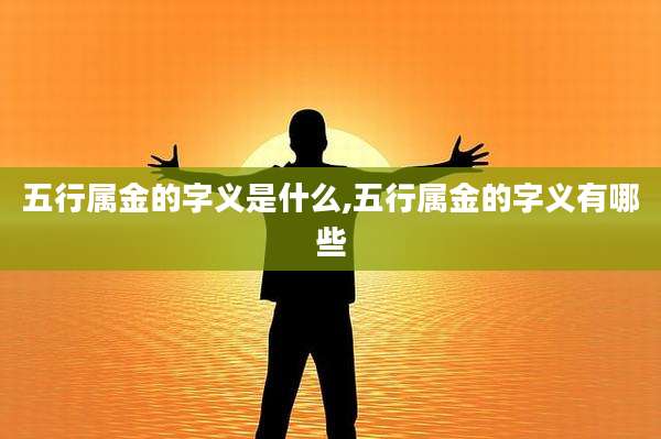 五行属金的字义是什么,五行属金的字义有哪些