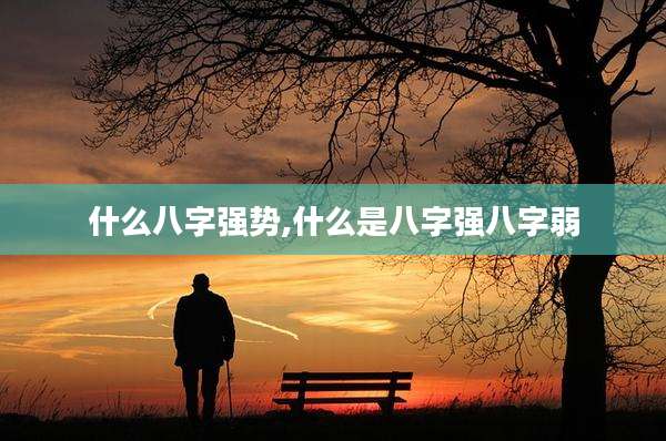 什么八字强势,什么是八字强八字弱
