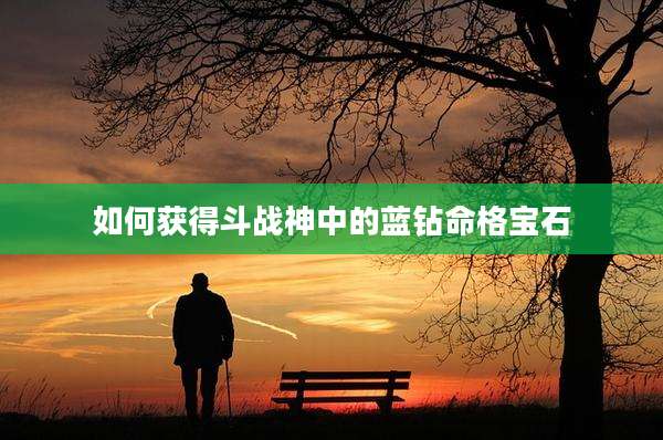 如何获得斗战神中的蓝钻命格宝石