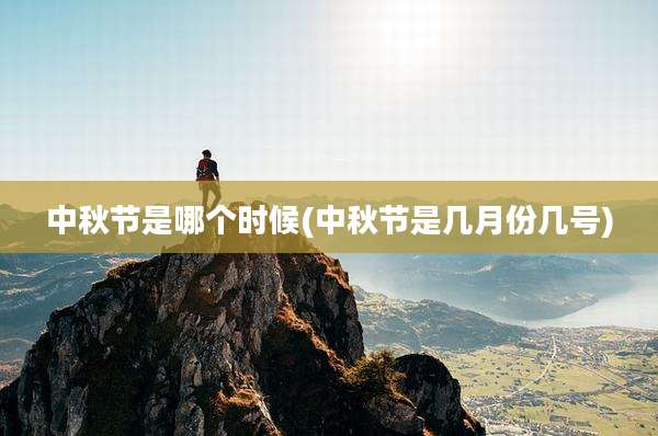 中秋节是哪个时候(中秋节是几月份几号)