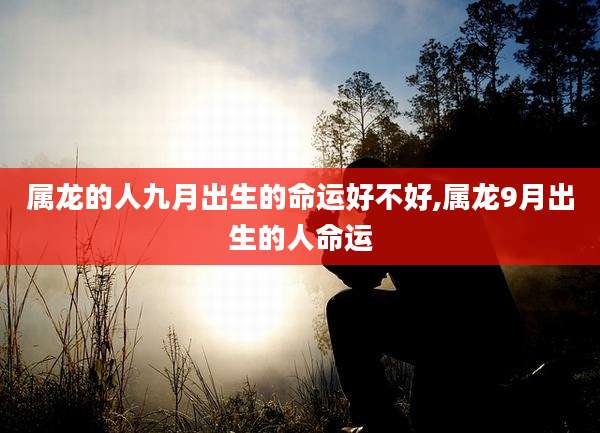 属龙的人九月出生的命运好不好,属龙9月出生的人命运