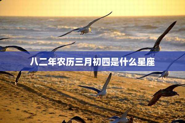 八二年农历三月初四是什么星座