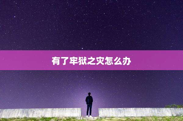 有了牢狱之灾怎么办