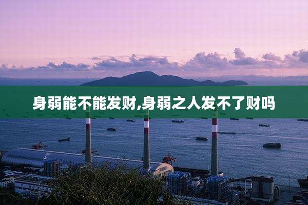 身弱能不能发财,身弱之人发不了财吗