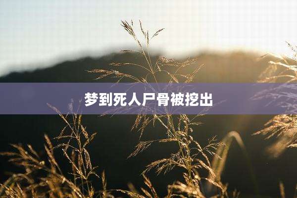 梦到死人尸骨被挖出