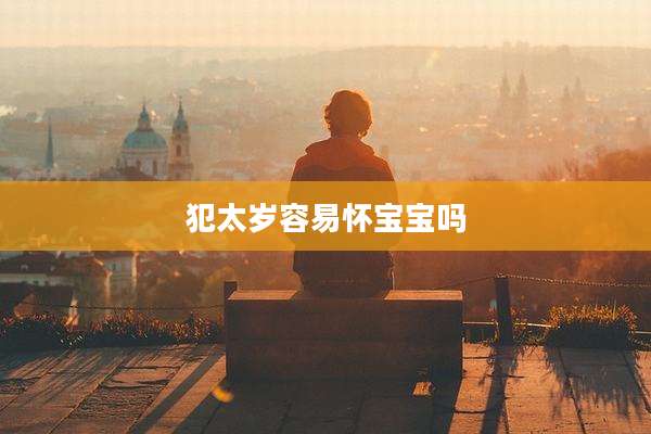 犯太岁容易怀宝宝吗