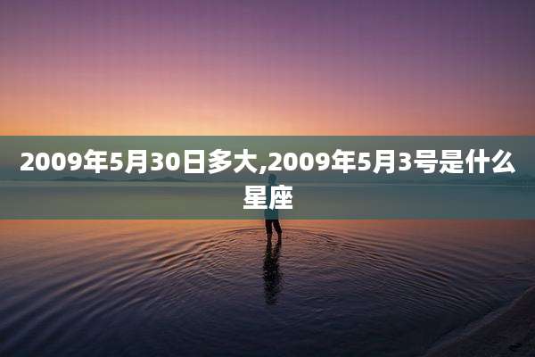2009年5月30日多大,2009年5月3号是什么星座