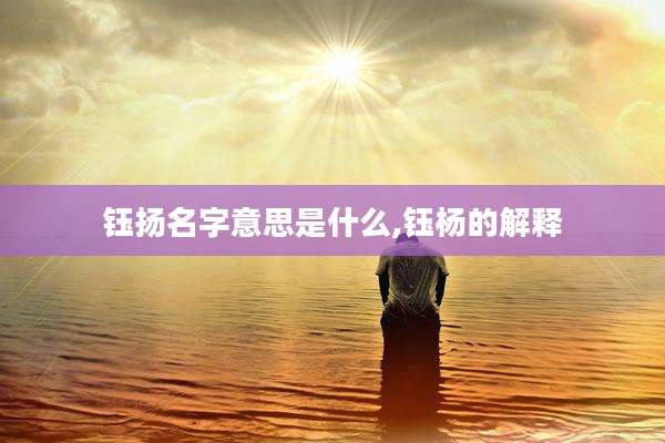 钰扬名字意思是什么,钰杨的解释