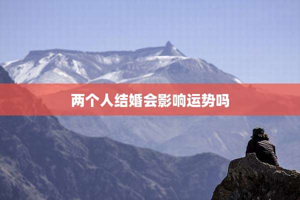 两个人结婚会影响运势吗