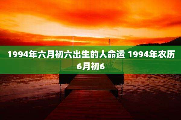 1994年六月初六出生的人命运 1994年农历6月初6