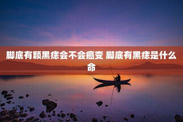 脚底有颗黑痣会不会癌变 脚底有黑痣是什么命