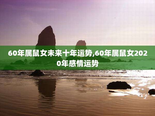 60年属鼠女未来十年运势,60年属鼠女2020年感情运势