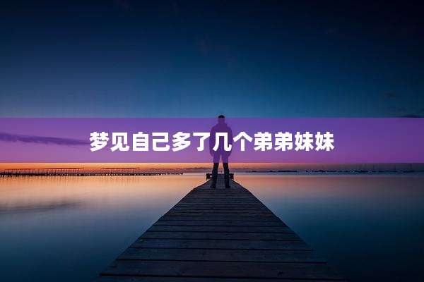 梦见自己多了几个弟弟妹妹