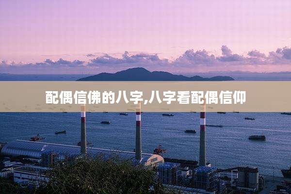 配偶信佛的八字,八字看配偶信仰