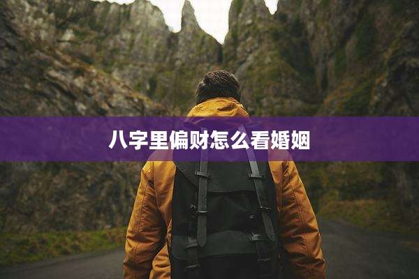 八字里偏财怎么看婚姻