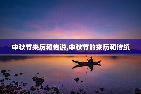 中秋节来厉和传说,中秋节的来历和传统