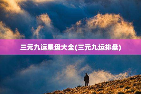 三元九运星盘大全(三元九运排盘)