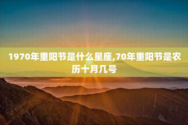 1970年重阳节是什么星座,70年重阳节是农历十月几号
