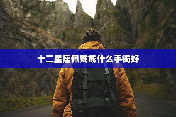 十二星座佩戴戴什么手镯好
