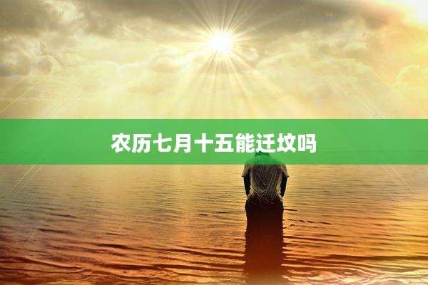 农历七月十五能迁坟吗