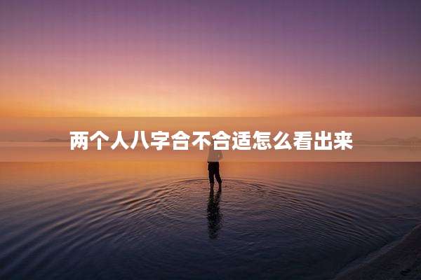 两个人八字合不合适怎么看出来