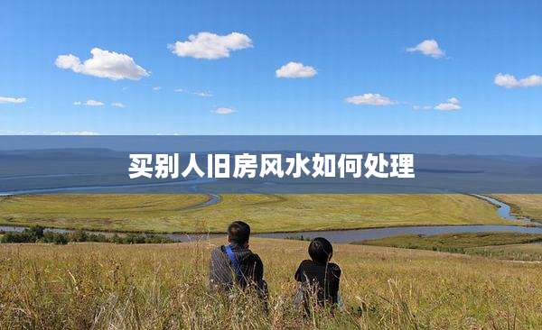买别人旧房风水如何处理