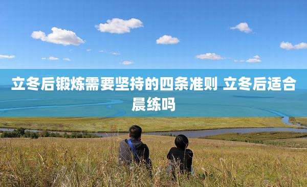 立冬后锻炼需要坚持的四条准则 立冬后适合晨练吗