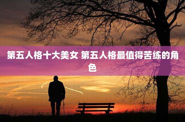 第五人格十大美女 第五人格最值得苦练的角色
