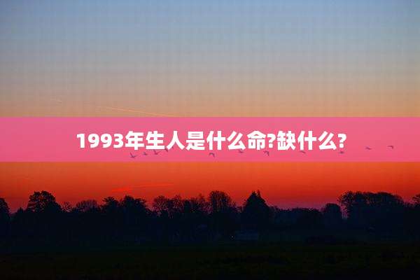 1993年生人是什么命?缺什么?
