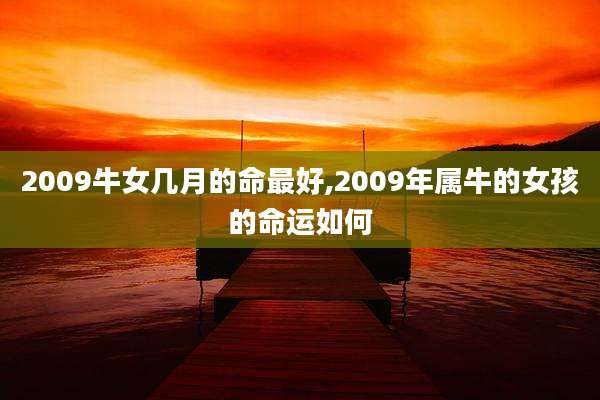 2009牛女几月的命最好,2009年属牛的女孩的命运如何