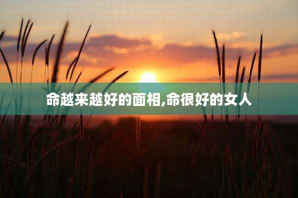 命越来越好的面相,命很好的女人