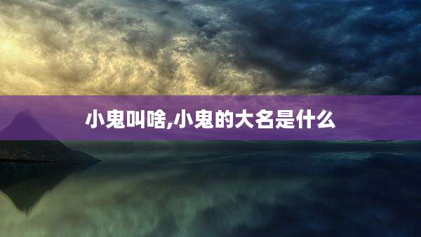 小鬼叫啥,小鬼的大名是什么