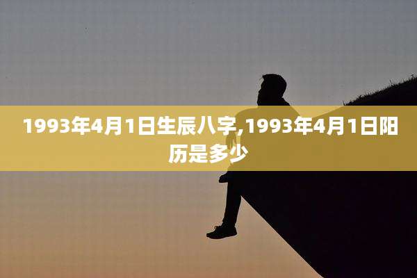 1993年4月1日生辰八字,1993年4月1日阳历是多少